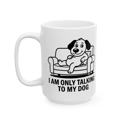I Am Only Talking To My Dog Mug – Funny Dog Lover Coffee Cup (11oz, 15oz)