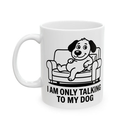 I Am Only Talking To My Dog Mug – Funny Dog Lover Coffee Cup (11oz, 15oz)