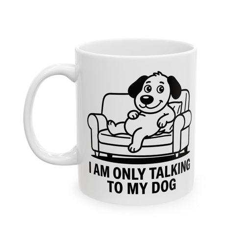 I Am Only Talking To My Dog Mug – Funny Dog Lover Coffee Cup (11oz, 15oz)