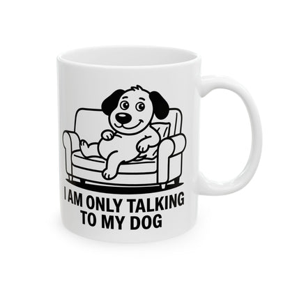 I Am Only Talking To My Dog Mug – Funny Dog Lover Coffee Cup (11oz, 15oz)