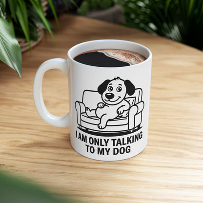 I Am Only Talking To My Dog Mug – Funny Dog Lover Coffee Cup (11oz, 15oz)