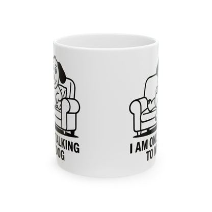 I Am Only Talking To My Dog Mug – Funny Dog Lover Coffee Cup (11oz, 15oz)