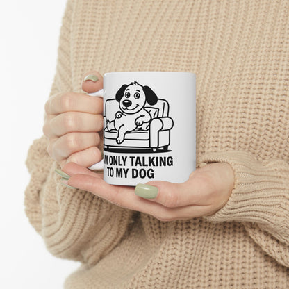 I Am Only Talking To My Dog Mug – Funny Dog Lover Coffee Cup (11oz, 15oz)